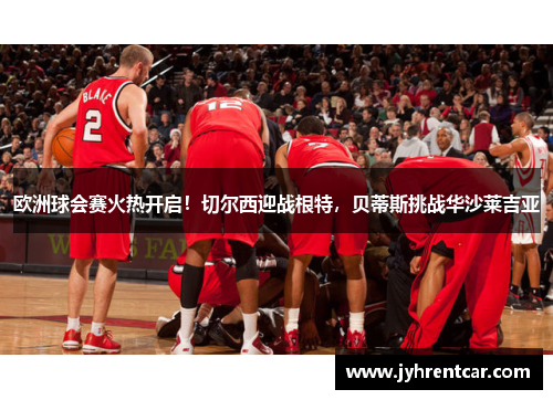 欧洲球会赛火热开启！切尔西迎战根特，贝蒂斯挑战华沙莱吉亚